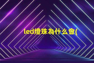 led燈珠為什么會(huì)發(fā)熱 led燈珠規(guī)格型號一覽表